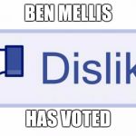 Facebook Dislike | BEN MELLIS; HAS VOTED | image tagged in facebook dislike | made w/ Imgflip meme maker