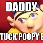 JEFFY | DADDY; IM STUCK POOPY BUTT | image tagged in jeffy | made w/ Imgflip meme maker