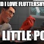 Team Fortress 2 Medic | YOU AND I LOVE FLUTTERSHY FROM MY LITTLE PONY | image tagged in team fortress 2 medic | made w/ Imgflip meme maker