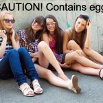 Cute Teenage Girls Sitting | CAUTION! Contains egg! | image tagged in cute teenage girls sitting | made w/ Imgflip meme maker