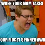 Chadtronic is Sad  | WHEN YOUR MOM TAKES; YOUR FIDGET SPINNER AWAY | image tagged in chadtronic,fidget spinners | made w/ Imgflip meme maker