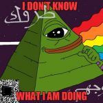 pepe | I DON'T KNOW; WHAT I AM DOING | image tagged in pepe | made w/ Imgflip meme maker