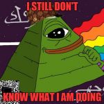 pepe | I STILL DON'T; KNOW WHAT I AM DOING | image tagged in pepe,scumbag | made w/ Imgflip meme maker