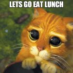 puss in boots | LETS GO EAT LUNCH | image tagged in puss in boots | made w/ Imgflip meme maker