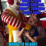 BE CAREFUL WHAT YOU WISH FOR. AND BEWARE OF CLOWNS. :D | WANTS TO BE HOMER SIMPSON. WASN'T THINKING ABOUT BART. WANTS TO BE BART SIMPSON. WASN'T THINKING ABOUT HOMER. | image tagged in funny,mcchoke,the simpsons,television,memes,humor | made w/ Imgflip meme maker