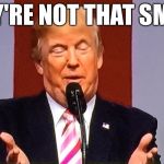 Hands down | THEY'RE NOT THAT SMALL. | image tagged in trumpy,hands,trump,funny,memes | made w/ Imgflip meme maker