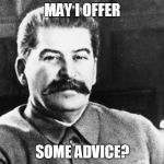 Joseph Stalin | MAY I OFFER; SOME ADVICE? | image tagged in joseph stalin | made w/ Imgflip meme maker