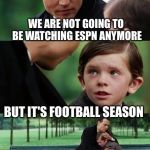 Finding Neverland football | WE ARE NOT GOING TO BE WATCHING ESPN ANYMORE; BUT IT'S FOOTBALL SEASON | image tagged in finding neverland football | made w/ Imgflip meme maker