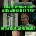 Bad Eastwood Pun | I BUY ALL MY GUNS FROM A GUY WHO GOES BY "T-REX" HE'S A SMALL ARMS DEALER | image tagged in bad eastwood pun | made w/ Imgflip meme maker
