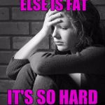 Skinny girl first world problems | WHEN EVERYONE ELSE IS FAT; IT'S SO HARD TO BE HUMBLE | image tagged in disappointed sad girl | made w/ Imgflip meme maker