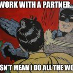 batman and robin | WORK WITH A PARTNER... DOESN'T MEAN I DO ALL THE WORK! | image tagged in batman and robin | made w/ Imgflip meme maker