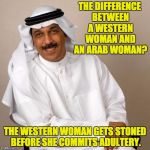 arab | THE DIFFERENCE BETWEEN A WESTERN WOMAN AND AN ARAB WOMAN? THE WESTERN WOMAN GETS STONED BEFORE SHE COMMITS ADULTERY. | image tagged in arab | made w/ Imgflip meme maker