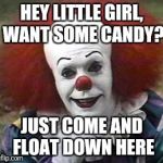 clown | HEY LITTLE GIRL, WANT SOME CANDY? JUST COME AND FLOAT DOWN HERE | image tagged in clown | made w/ Imgflip meme maker