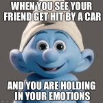 Awesome Smurf Meme | WHEN YOU SEE YOUR FRIEND GET HIT BY A CAR; AND YOU ARE HOLDING IN YOUR EMOTIONS | image tagged in awesome smurf meme | made w/ Imgflip meme maker
