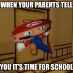 To cool for school  | WHEN YOUR PARENTS TELL; YOU IT’S TIME FOR SCHOOL | image tagged in derpy mario,smg4 | made w/ Imgflip meme maker