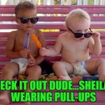When a little bit of innocence goes right out the window... | CHECK IT OUT DUDE...SHEILA'S WEARING PULL-UPS | image tagged in check it out,memes,babies,funny,baby shades,cool kids | made w/ Imgflip meme maker