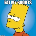 "Eat my shorts" | EAT MY SHORTS | image tagged in bart simpson,eat my shorts | made w/ Imgflip meme maker