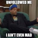 Will Smith | UNFOLLOWED ME; I AIN'T EVEN MAD | image tagged in will smith | made w/ Imgflip meme maker