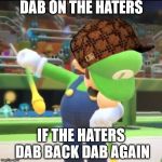 weegee dabs on haters | DAB ON THE HATERS; IF THE HATERS DAB BACK DAB AGAIN | image tagged in luigi dab,scumbag | made w/ Imgflip meme maker