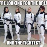 Storm Trooper Recruiting | WE'RE LOOKING FOR THE BREAST; AND THE TIGHTEST | image tagged in storm trooper recruiting,memes | made w/ Imgflip meme maker