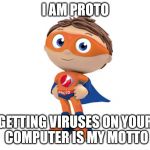 I AM PROTO | I AM PROTO; GETTING VIRUSES ON YOUR COMPUTER IS MY MOTTO | image tagged in proto | made w/ Imgflip meme maker