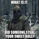 SkyrimGuard | WHAT IS IT. DID SOMEONE STEAL YOUR SWEET ROLL? | image tagged in skyrimguard | made w/ Imgflip meme maker