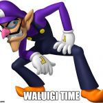 TOO BAD! WALUIGI TIME! | WALUIGI TIME | image tagged in too bad waluigi time | made w/ Imgflip meme maker