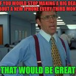 That Would Be Great Meme | IF YOU WOULD STOP MAKING A BIG DEAL ABOUT A NEW IPHONE EVERY THIRD MONTH THAT WOULD BE GREAT | image tagged in memes,that would be great | made w/ Imgflip meme maker