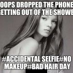 Supermodel | OOPS DROPPED THE PHONE GETTING OUT OF THE SHOWER; #ACCIDENTAL SELFIE#NO MAKEUP#BAD HAIR DAY | image tagged in selfie | made w/ Imgflip meme maker