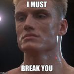 Ivan Drago | I MUST; BREAK YOU | image tagged in ivan drago | made w/ Imgflip meme maker