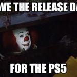 Pennywise | I HAVE THE RELEASE DATE; FOR THE PS5 | image tagged in pennywise | made w/ Imgflip meme maker