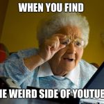 Grandma Finds The Internet Meme | WHEN YOU FIND THE WEIRD SIDE OF YOUTUBE | image tagged in memes,grandma finds the internet | made w/ Imgflip meme maker