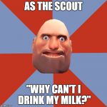 I feel bad for those F2Ps with Mad Milk. | AS THE SCOUT; "WHY CAN'T I DRINK MY MILK?" | image tagged in tf2 f2p | made w/ Imgflip meme maker
