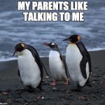 Penguins | MY PARENTS LIKE TALKING TO ME | image tagged in penguins,parents,communication,healthy | made w/ Imgflip meme maker