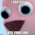 Terrifying pink pony | I CAN SEE; INTO YOUR SOUL | image tagged in terrifying pink pony | made w/ Imgflip meme maker