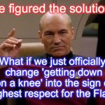 Picard Engage | I've figured the solution ! What if we just officially change 'getting down on a knee' into the sign of highest respect for the Flag? | image tagged in picard engage | made w/ Imgflip meme maker