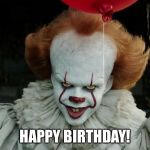 Pennywise | HAPPY BIRTHDAY! | image tagged in pennywise | made w/ Imgflip meme maker