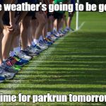 Cross Country | The weather's going to be good; Time for parkrun tomorrow | image tagged in cross country,parkrun | made w/ Imgflip meme maker