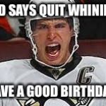 Sidney Crosby Yelling | SID SAYS QUIT WHINING; HAVE A GOOD BIRTHDAY! | image tagged in sidney crosby yelling | made w/ Imgflip meme maker