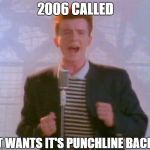 Never gonna give it up | 2006 CALLED; IT WANTS IT'S PUNCHLINE BACK | image tagged in never gonna give it up | made w/ Imgflip meme maker