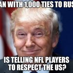 donald trump | A MAN WITH 1,000 TIES TO RUSSIA; IS TELLING NFL PLAYERS TO RESPECT THE US? | image tagged in donald trump | made w/ Imgflip meme maker