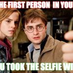 Harry potter selfie | TAG THE FIRST PERSON
 IN YOUR LIFE; YOU TOOK THE SELFIE WITH | image tagged in harry potter selfie | made w/ Imgflip meme maker