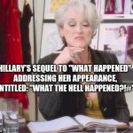 Hillary's Sequel | HILLARY'S SEQUEL TO "WHAT HAPPENED" ADDRESSING HER APPEARANCE, ENTITLED: "WHAT THE HELL HAPPENED?!#" | image tagged in miranda priestly,hillary clinton,funny,politics lol,what happened | made w/ Imgflip meme maker