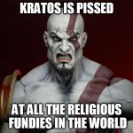 Kratos Is Pissed | KRATOS IS PISSED; AT ALL THE RELIGIOUS FUNDIES IN THE WORLD | image tagged in kratos is pissed,religion,anti-religion,fundies,religious,anti-religious | made w/ Imgflip meme maker