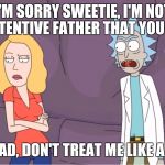 Rick apologies to Beth for treating her like a lizard | I'M SORRY SWEETIE, I'M NOT AN ATTENTIVE FATHER THAT YOU WANT; WELL DAD, DON'T TREAT ME LIKE A LIZARD | image tagged in rick and morty,rickandmorty,rick and morty get schwifty,rick and morty inter-dimensional cable | made w/ Imgflip meme maker