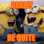Minions Talking | REALLY; BE QUITE | image tagged in minions talking | made w/ Imgflip meme maker