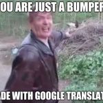 risumies | YOU ARE JUST A BUMPER! (MADE WITH GOOGLE TRANSLATER) | image tagged in risumies | made w/ Imgflip meme maker