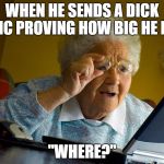 Grandma Finds The Internet Meme | WHEN HE SENDS A DICK PIC PROVING HOW BIG HE IS. "WHERE?" | image tagged in memes,grandma finds the internet | made w/ Imgflip meme maker