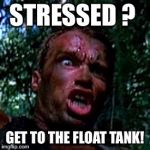 get to the chopper | STRESSED ? GET TO THE FLOAT TANK! | image tagged in get to the chopper | made w/ Imgflip meme maker