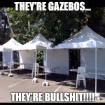 They're bullshit! | THEY'RE GAZEBOS... THEY'RE BULLSHIT!!!! | image tagged in they're bullshit | made w/ Imgflip meme maker